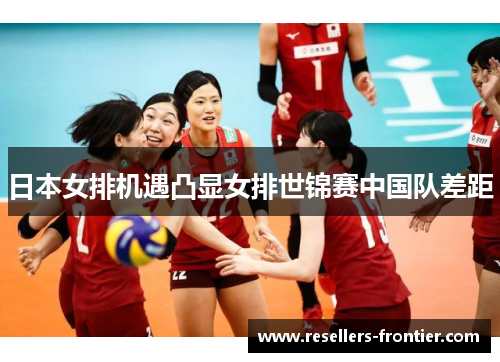 日本女排机遇凸显女排世锦赛中国队差距